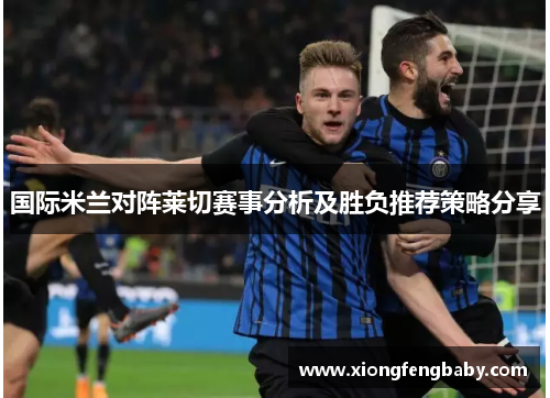 国际米兰对阵莱切赛事分析及胜负推荐策略分享